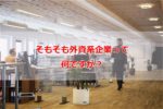 そもそも外資系企業とは？