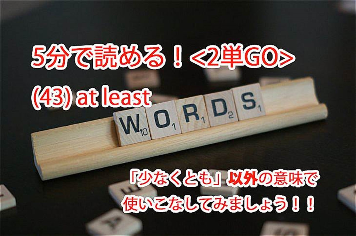 ビジネス英会話tips115 2単go 43 At Leastを 少なくとも 以外の意味で使いこなそう